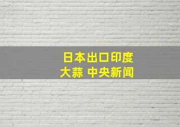 日本出口印度大蒜 中央新闻